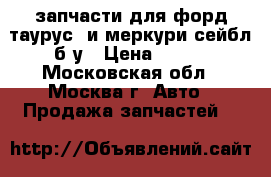 запчасти для форд таурус  и меркури сейбл б/у › Цена ­ 300 - Московская обл., Москва г. Авто » Продажа запчастей   